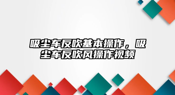 吸塵車反吹基本操作，吸塵車反吹風(fēng)操作視頻