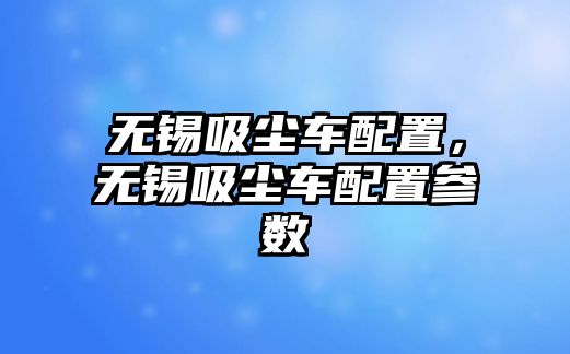 無錫吸塵車配置，無錫吸塵車配置參數