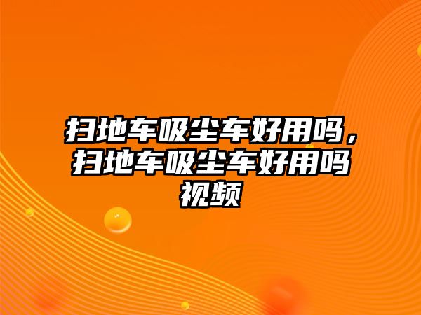 掃地車吸塵車好用嗎，掃地車吸塵車好用嗎視頻