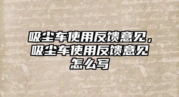 吸塵車使用反饋意見，吸塵車使用反饋意見怎么寫