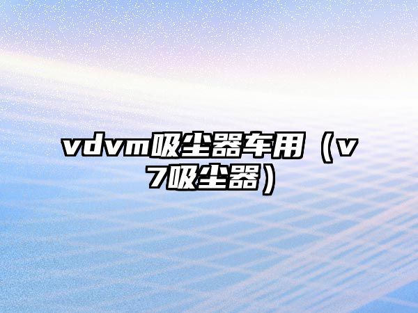 vdvm吸塵器車用（v7吸塵器）