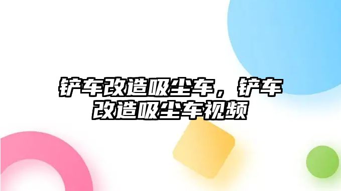 鏟車改造吸塵車，鏟車改造吸塵車視頻