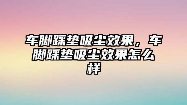 車腳踩墊吸塵效果，車腳踩墊吸塵效果怎么樣