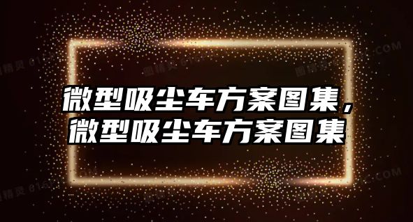 微型吸塵車方案圖集，微型吸塵車方案圖集