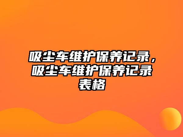 吸塵車維護(hù)保養(yǎng)記錄，吸塵車維護(hù)保養(yǎng)記錄表格