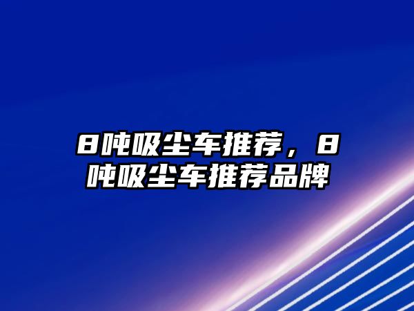 8噸吸塵車推薦，8噸吸塵車推薦品牌