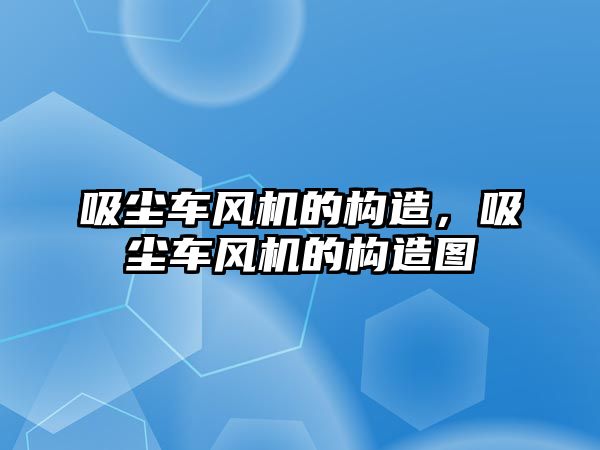 吸塵車風機的構造，吸塵車風機的構造圖