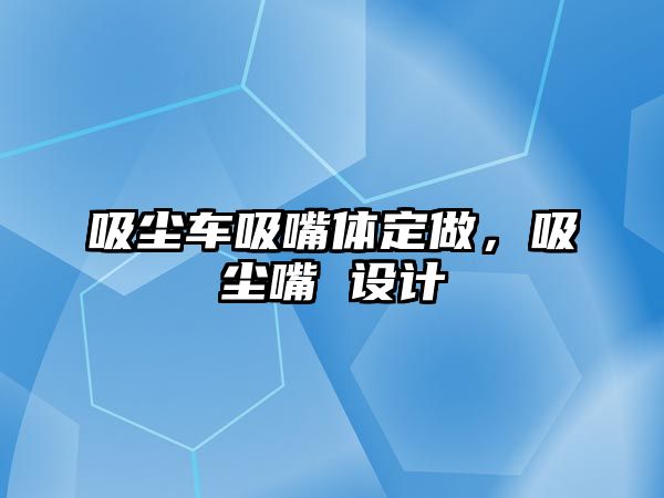 吸塵車吸嘴體定做，吸塵嘴 設計