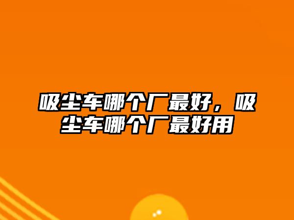 吸塵車哪個廠最好，吸塵車哪個廠最好用