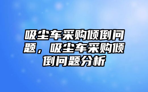 吸塵車采購傾倒問題，吸塵車采購傾倒問題分析