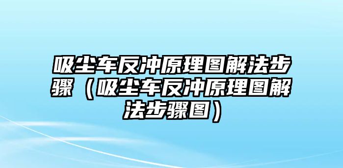 吸塵車反沖原理圖解法步驟（吸塵車反沖原理圖解法步驟圖）