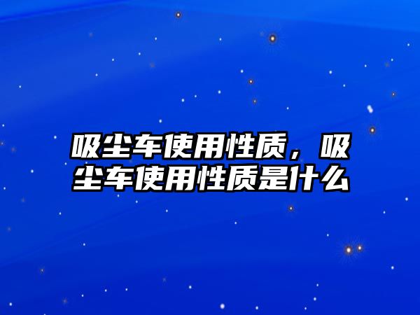 吸塵車使用性質，吸塵車使用性質是什么