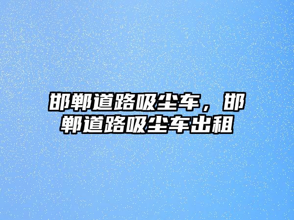 邯鄲道路吸塵車，邯鄲道路吸塵車出租