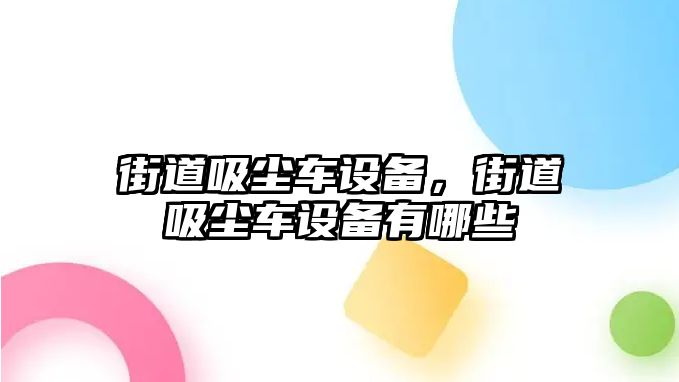 街道吸塵車設備，街道吸塵車設備有哪些