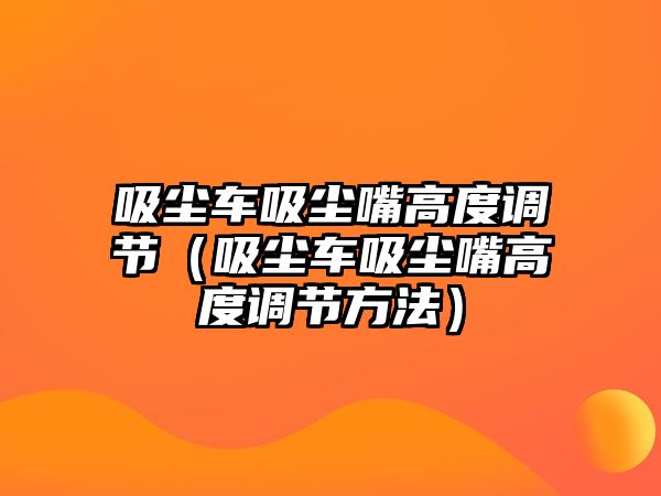 吸塵車吸塵嘴高度調節（吸塵車吸塵嘴高度調節方法）