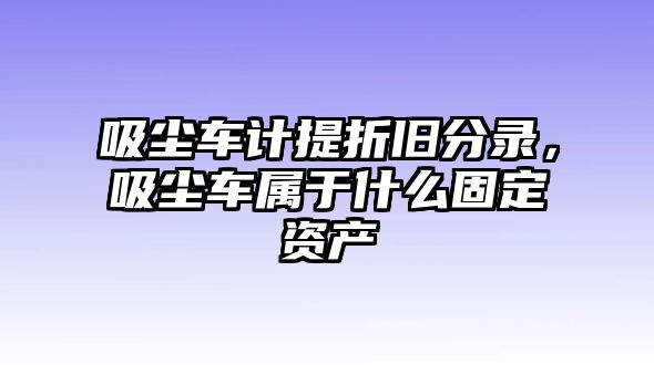 吸塵車計提折舊分錄，吸塵車屬于什么固定資產