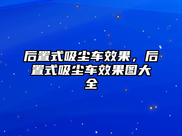 后置式吸塵車效果，后置式吸塵車效果圖大全