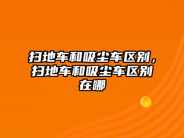 掃地車和吸塵車區別，掃地車和吸塵車區別在哪