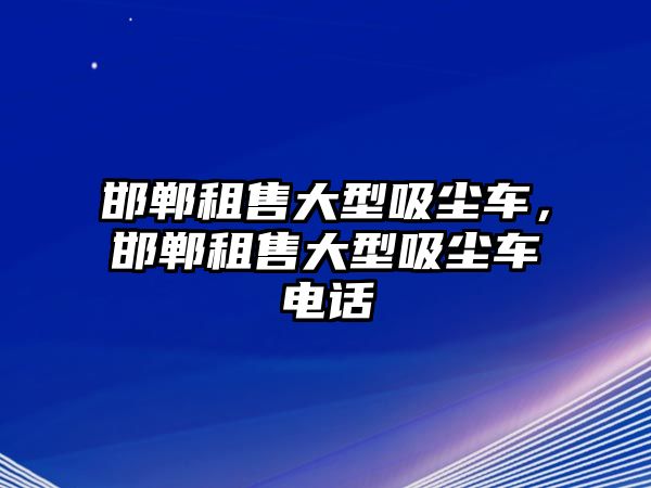 邯鄲租售大型吸塵車，邯鄲租售大型吸塵車電話