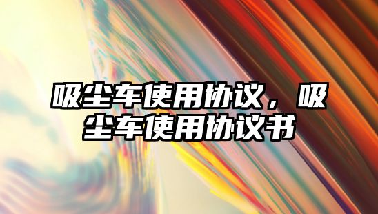 吸塵車使用協議，吸塵車使用協議書