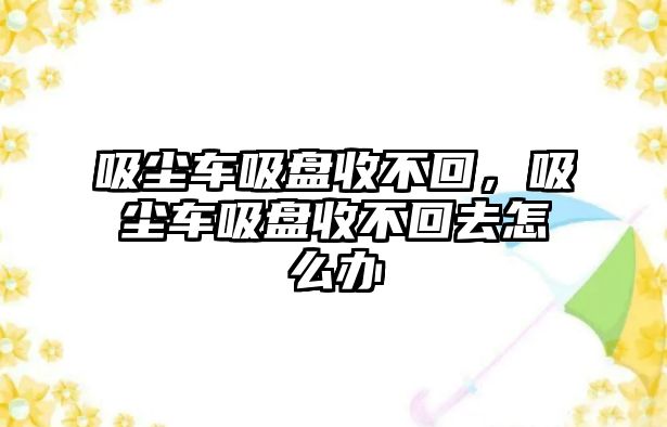 吸塵車吸盤收不回，吸塵車吸盤收不回去怎么辦