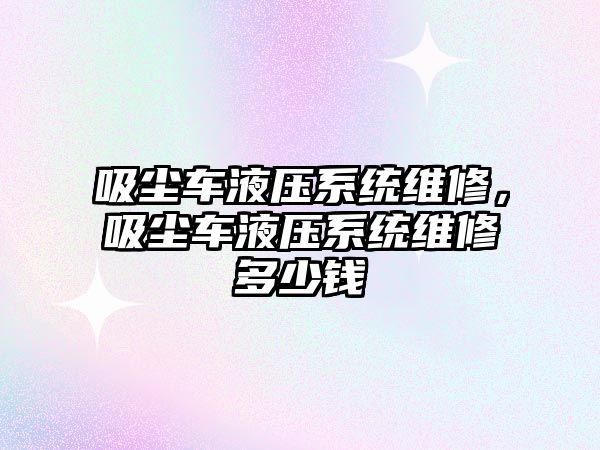 吸塵車液壓系統維修，吸塵車液壓系統維修多少錢