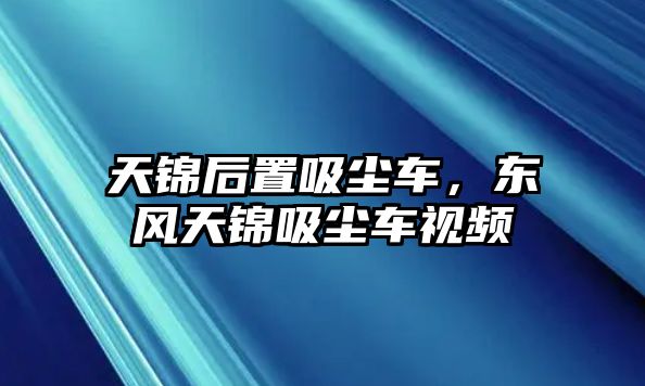 天錦后置吸塵車，東風天錦吸塵車視頻