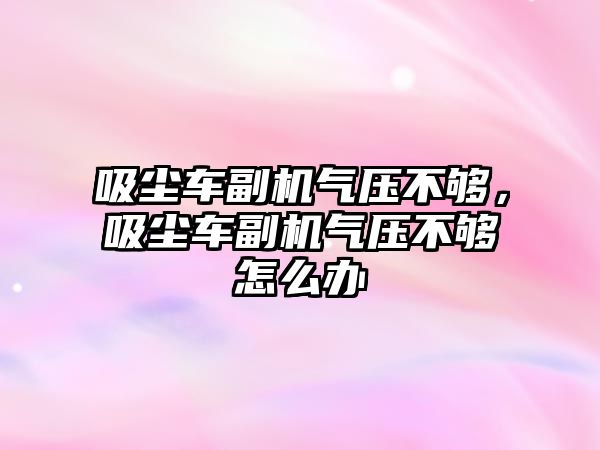 吸塵車副機氣壓不夠，吸塵車副機氣壓不夠怎么辦