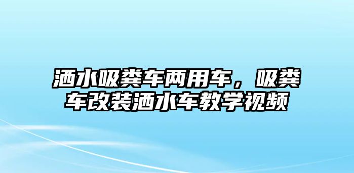 灑水吸糞車兩用車，吸糞車改裝灑水車教學視頻