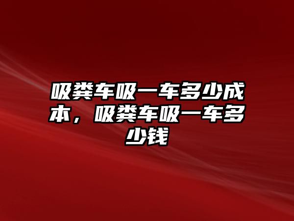 吸糞車吸一車多少成本，吸糞車吸一車多少錢