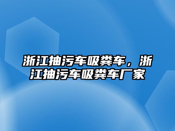 浙江抽污車吸糞車，浙江抽污車吸糞車廠家