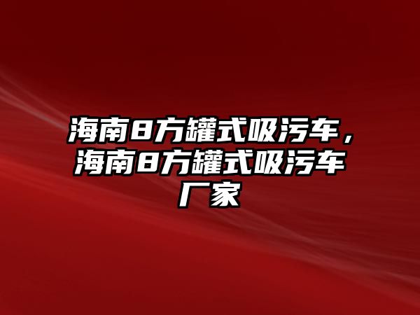 海南8方罐式吸污車，海南8方罐式吸污車廠家