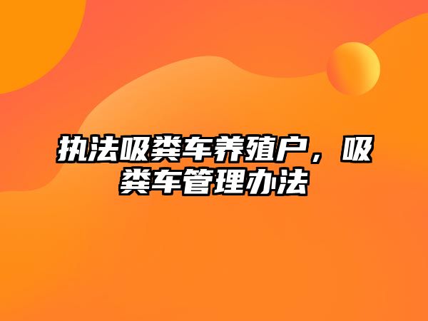 執(zhí)法吸糞車養(yǎng)殖戶，吸糞車管理辦法