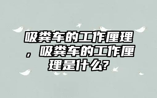 吸糞車的工作厘理，吸糞車的工作厘理是什么?