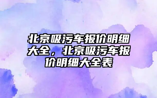 北京吸污車報價明細大全，北京吸污車報價明細大全表