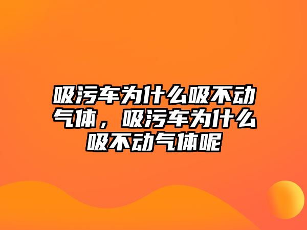 吸污車為什么吸不動氣體，吸污車為什么吸不動氣體呢