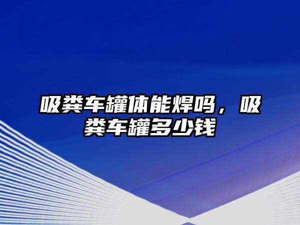 吸糞車罐體能焊嗎，吸糞車罐多少錢