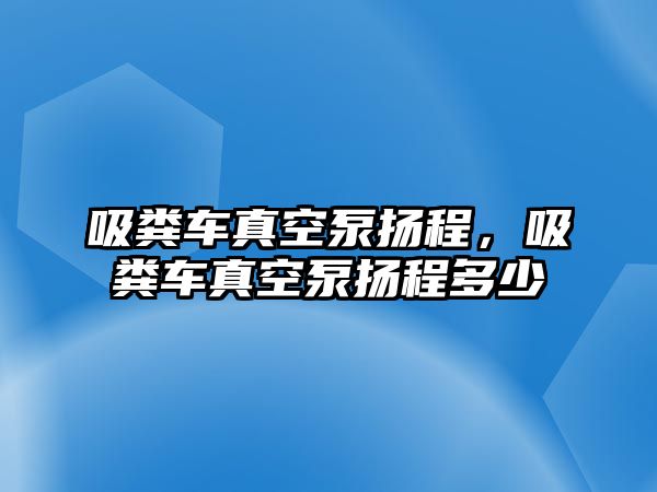 吸糞車真空泵揚程，吸糞車真空泵揚程多少