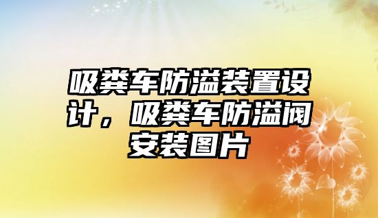 吸糞車防溢裝置設(shè)計(jì)，吸糞車防溢閥安裝圖片