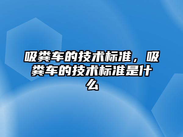 吸糞車的技術標準，吸糞車的技術標準是什么