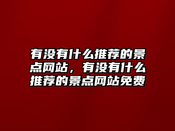 有沒有什么推薦的景點網站，有沒有什么推薦的景點網站免費