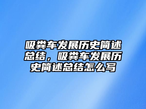 吸糞車發(fā)展歷史簡述總結(jié)，吸糞車發(fā)展歷史簡述總結(jié)怎么寫