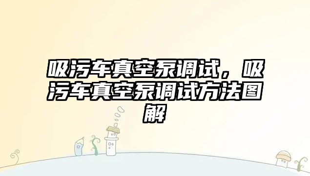 吸污車真空泵調試，吸污車真空泵調試方法圖解