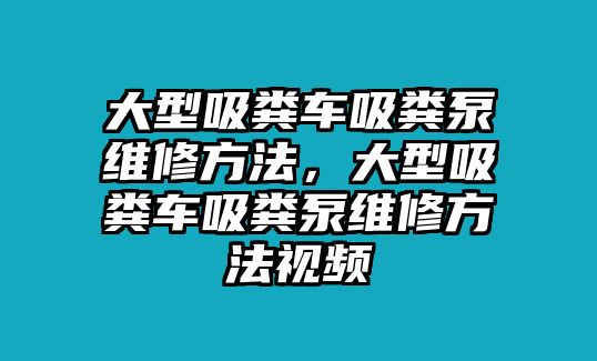 大型吸糞車吸糞泵維修方法，大型吸糞車吸糞泵維修方法視頻