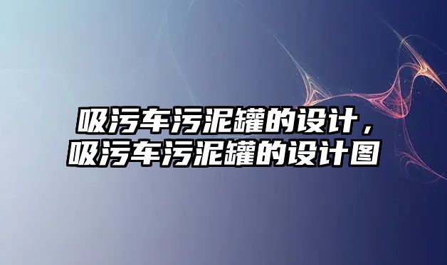 吸污車污泥罐的設(shè)計(jì)，吸污車污泥罐的設(shè)計(jì)圖