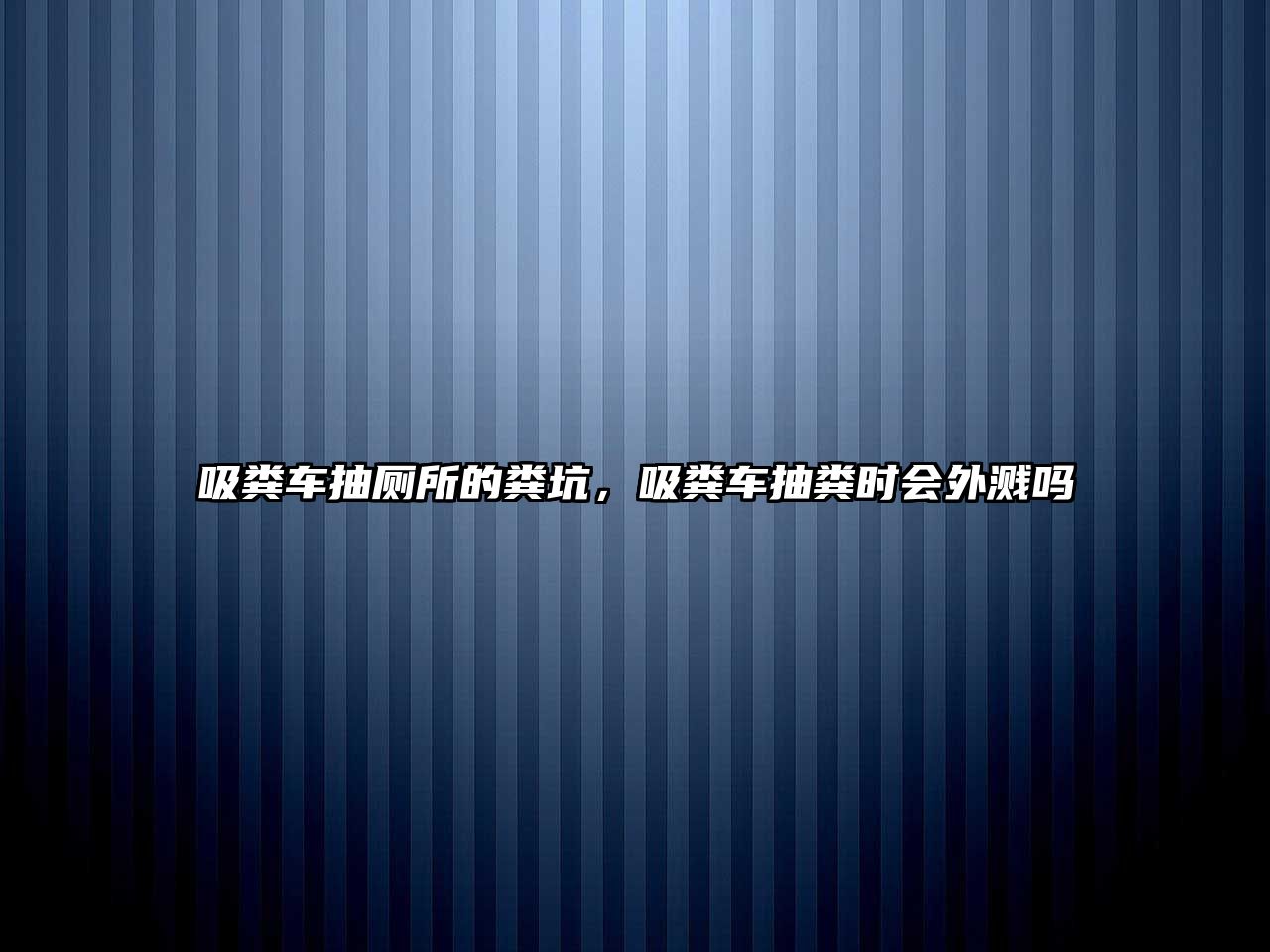 吸糞車抽廁所的糞坑，吸糞車抽糞時(shí)會(huì)外濺嗎