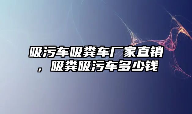 吸污車吸糞車廠家直銷，吸糞吸污車多少錢