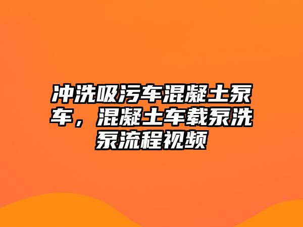 沖洗吸污車混凝土泵車，混凝土車載泵洗泵流程視頻