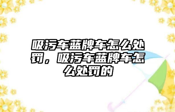 吸污車藍牌車怎么處罰，吸污車藍牌車怎么處罰的