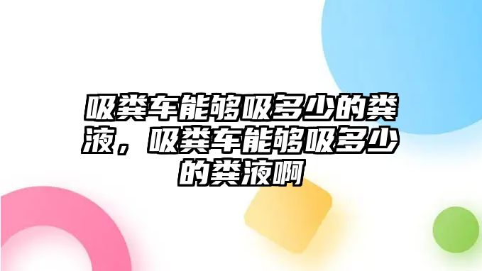 吸糞車能夠吸多少的糞液，吸糞車能夠吸多少的糞液啊